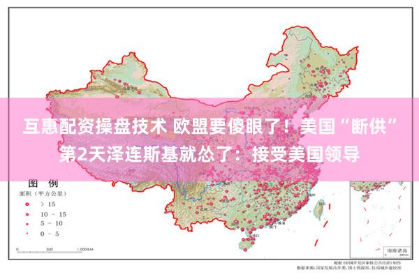 互惠配资操盘技术 欧盟要傻眼了！美国“断供”第2天泽连斯基就怂了：接受美国领导