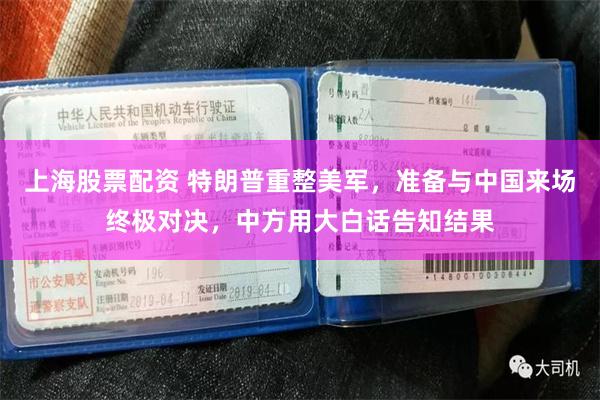 上海股票配资 特朗普重整美军，准备与中国来场终极对决，中方用大白话告知结果