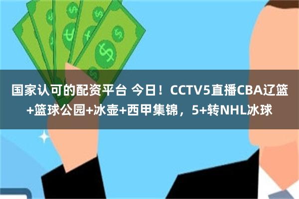 国家认可的配资平台 今日！CCTV5直播CBA辽篮+篮球公园+冰壶+西甲集锦，5+转NHL冰球