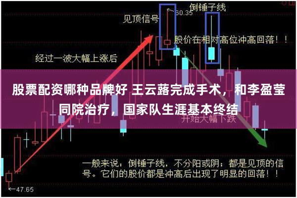 股票配资哪种品牌好 王云蕗完成手术，和李盈莹同院治疗，国家队生涯基本终结