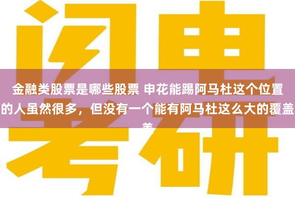 金融类股票是哪些股票 申花能踢阿马杜这个位置的人虽然很多，但没有一个能有阿马杜这么大的覆盖