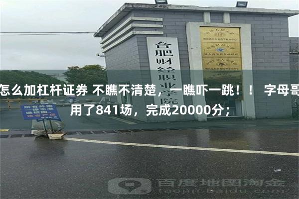 怎么加杠杆证券 不瞧不清楚，一瞧吓一跳！！ 字母哥用了841场，完成20000分；