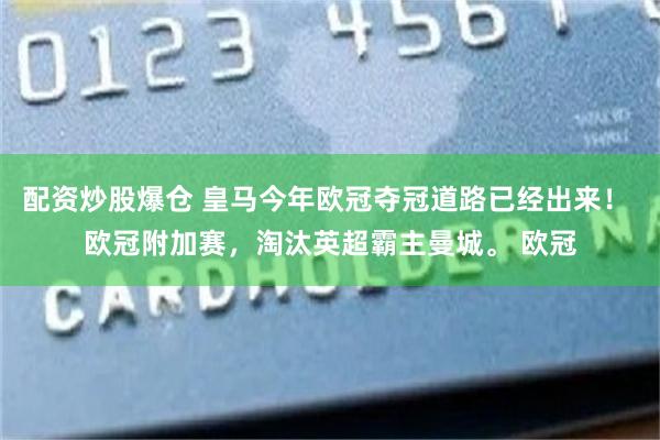 配资炒股爆仓 皇马今年欧冠夺冠道路已经出来！ 欧冠附加赛，淘汰英超霸主曼城。 欧冠