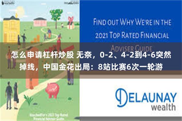 怎么申请杠杆炒股 无奈，0-2、4-2到4-6突然掉线，中国金花出局：8站比赛6次一轮游