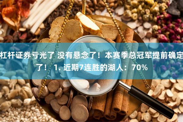 杠杆证券亏光了 没有悬念了！本赛季总冠军提前确定了！ 1. 近期7连胜的湖人：70%