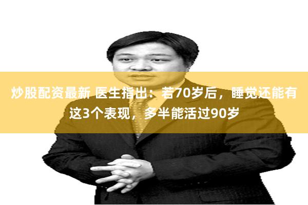 炒股配资最新 医生指出：若70岁后，睡觉还能有这3个表现，多半能活过90岁