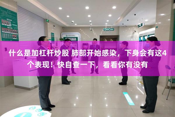 什么是加杠杆炒股 肺部开始感染，下身会有这4个表现！快自查一下，看看你有没有