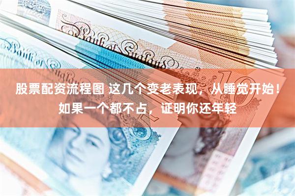 股票配资流程图 这几个变老表现，从睡觉开始！如果一个都不占，证明你还年轻