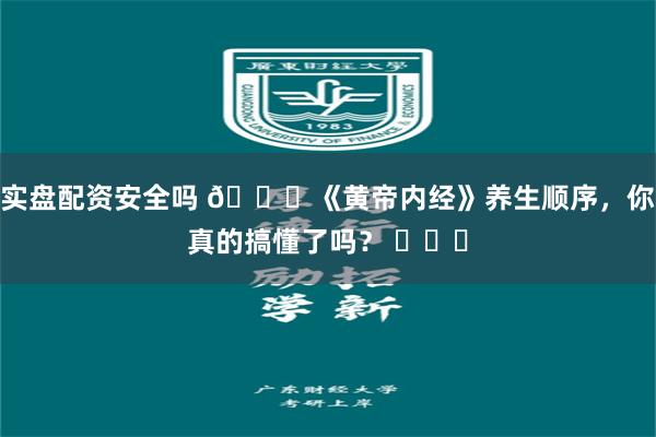实盘配资安全吗 🌟《黄帝内经》养生顺序，你真的搞懂了吗？ ​​​