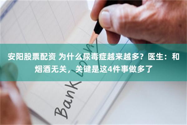 安阳股票配资 为什么尿毒症越来越多？医生：和烟酒无关，关键是这4件事做多了