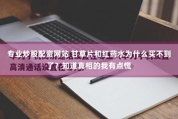 专业炒股配资网站 甘草片和红药水为什么买不到了？知道真相的我有点慌