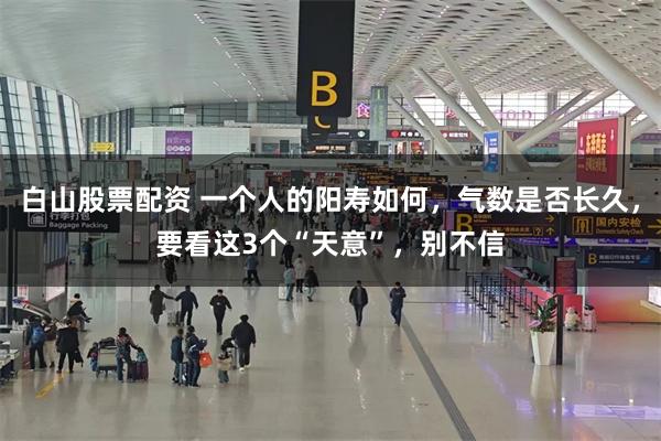 白山股票配资 一个人的阳寿如何，气数是否长久，要看这3个“天意”，别不信