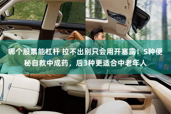哪个股票能杠杆 拉不出别只会用开塞露！5种便秘自救中成药，后3种更适合中老年人