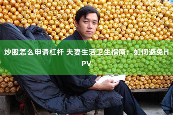 炒股怎么申请杠杆 夫妻生活卫生指南：如何避免HPV