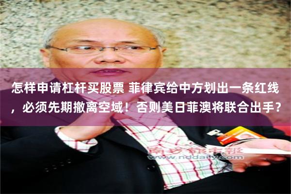怎样申请杠杆买股票 菲律宾给中方划出一条红线，必须先期撤离空域！否则美日菲澳将联合出手？