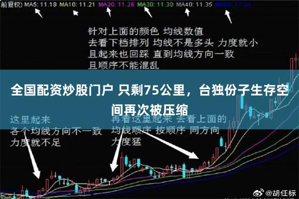 全国配资炒股门户 只剩75公里，台独份子生存空间再次被压缩
