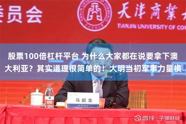 股票100倍杠杆平台 为什么大家都在说要拿下澳大利亚？其实道理很简单的！大明当初军事力量横