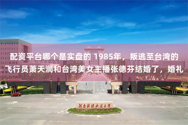 配资平台哪个是实盘的 1985年，叛逃至台湾的飞行员萧天润和台湾美女主播张德芬结婚了，婚礼