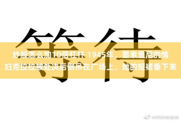 炒股怎么加10倍杠杆 1945年，墨索里尼的情妇克拉拉被处决后倒吊在广场上，她的短裙垂下来