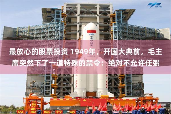 最放心的股票投资 1949年，开国大典前，毛主席突然下了一道特殊的禁令：绝对不允许任弼
