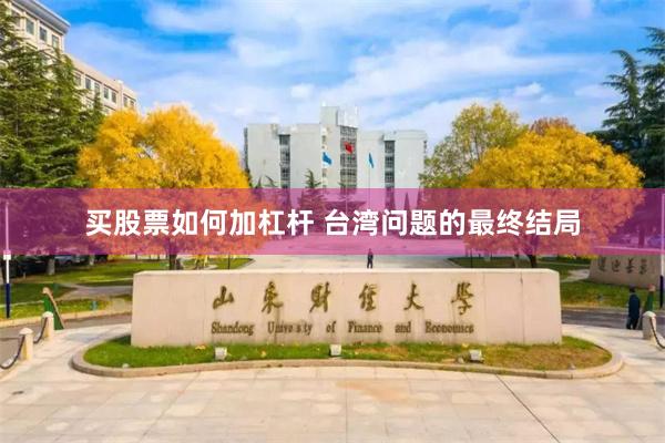 买股票如何加杠杆 台湾问题的最终结局