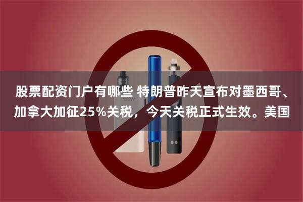 股票配资门户有哪些 特朗普昨天宣布对墨西哥、加拿大加征25%关税，今天关税正式生效。美国