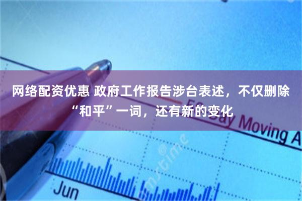 网络配资优惠 政府工作报告涉台表述，不仅删除“和平”一词，还有新的变化