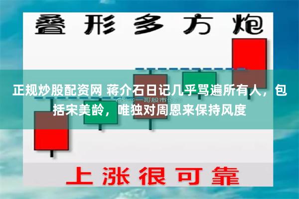 正规炒股配资网 蒋介石日记几乎骂遍所有人，包括宋美龄，唯独对周恩来保持风度