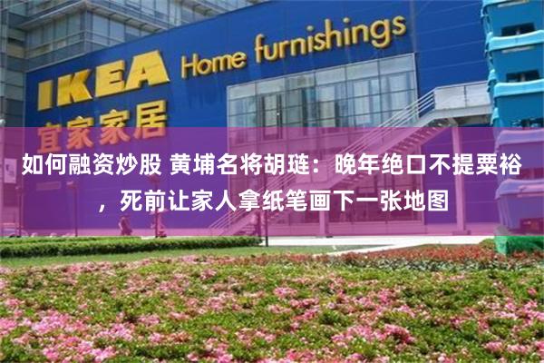 如何融资炒股 黄埔名将胡琏：晚年绝口不提粟裕，死前让家人拿纸笔画下一张地图