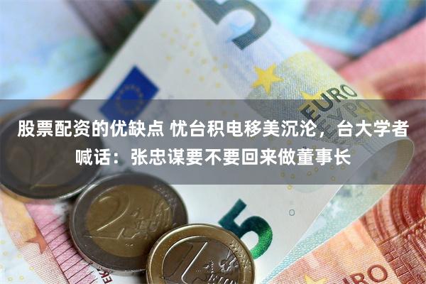 股票配资的优缺点 忧台积电移美沉沦，台大学者喊话：张忠谋要不要回来做董事长