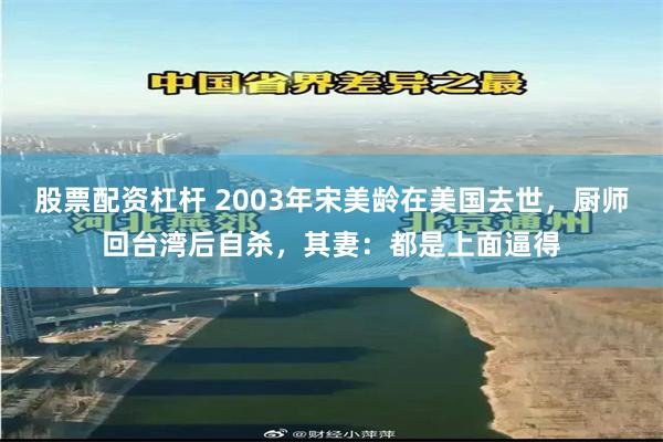 股票配资杠杆 2003年宋美龄在美国去世，厨师回台湾后自杀，其妻：都是上面逼得