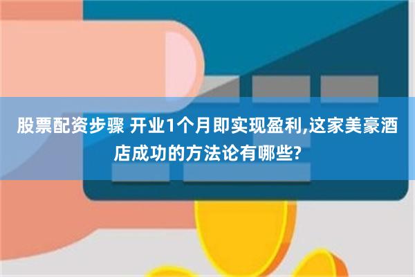 股票配资步骤 开业1个月即实现盈利,这家美豪酒店成功的方法论有哪些?