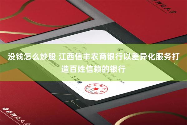 没钱怎么炒股 江西信丰农商银行以差异化服务打造百姓信赖的银行