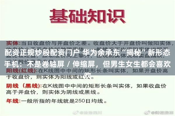配资正规炒股配资门户 华为余承东“揭秘”新形态手机：不是卷轴屏 / 伸缩屏，但男生女生都会喜欢