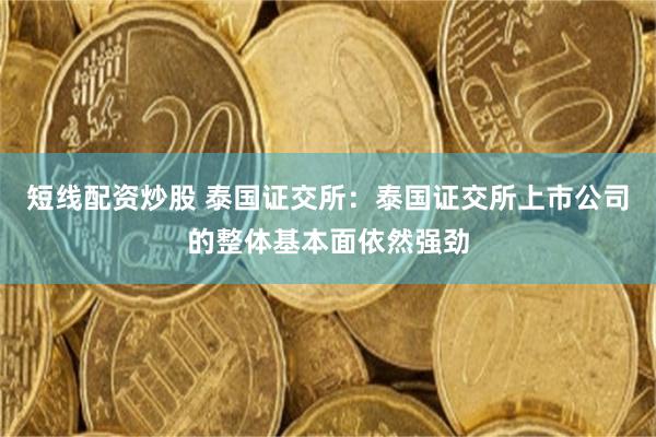 短线配资炒股 泰国证交所：泰国证交所上市公司的整体基本面依然强劲