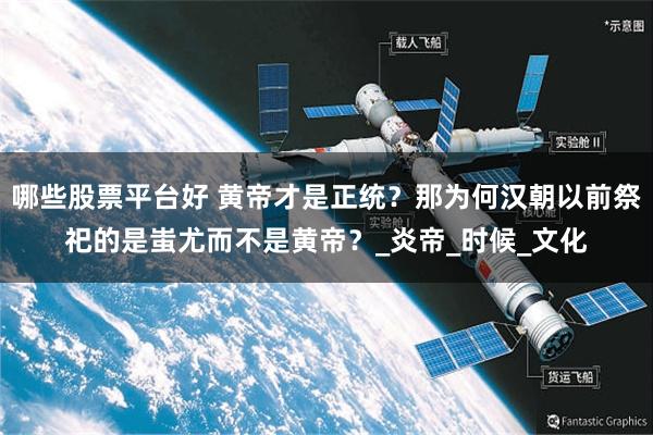 哪些股票平台好 黄帝才是正统？那为何汉朝以前祭祀的是蚩尤而不是黄帝？_炎帝_时候_文化