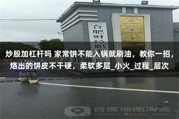 炒股加杠杆吗 家常饼不能入锅就刷油，教你一招，烙出的饼皮不干硬，柔软多层_小火_过程_层次