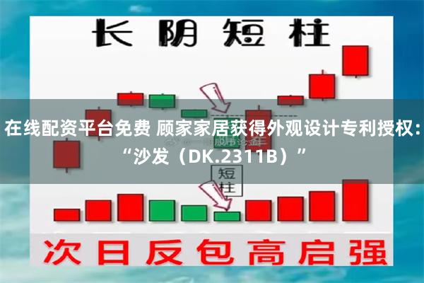 在线配资平台免费 顾家家居获得外观设计专利授权：“沙发（DK.2311B）”
