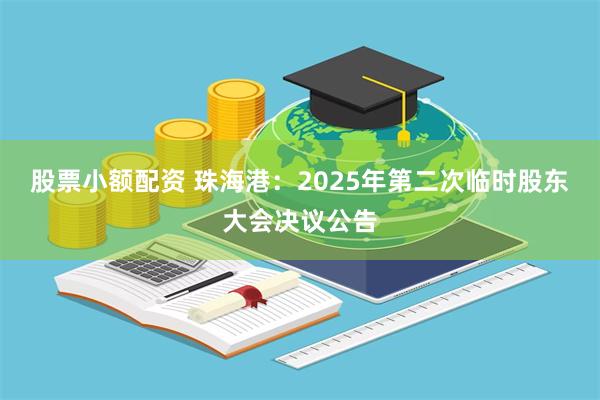 股票小额配资 珠海港：2025年第二次临时股东大会决议公告