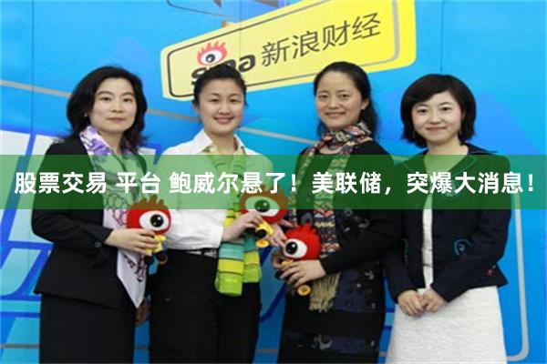 股票交易 平台 鲍威尔悬了！美联储，突爆大消息！