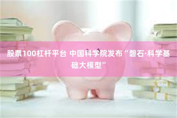 股票100杠杆平台 中国科学院发布“磐石·科学基础大模型”
