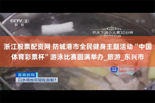 浙江股票配资网 防城港市全民健身主题活动“中国体育彩票杯”游泳比赛圆满举办_旅游_东兴市