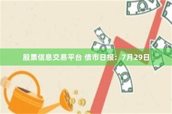 股票信息交易平台 债市日报：7月29日