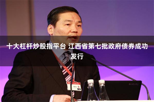 十大杠杆炒股指平台 江西省第七批政府债券成功发行