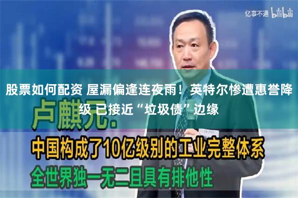 股票如何配资 屋漏偏逢连夜雨！英特尔惨遭惠誉降级 已接近“垃圾债”边缘
