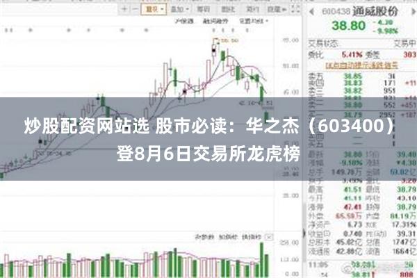 炒股配资网站选 股市必读：华之杰（603400）登8月6日交易所龙虎榜