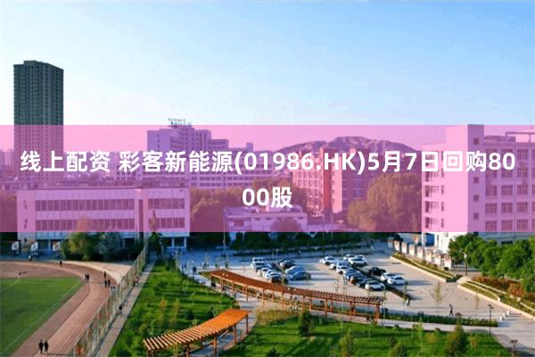 线上配资 彩客新能源(01986.HK)5月7日回购8000股