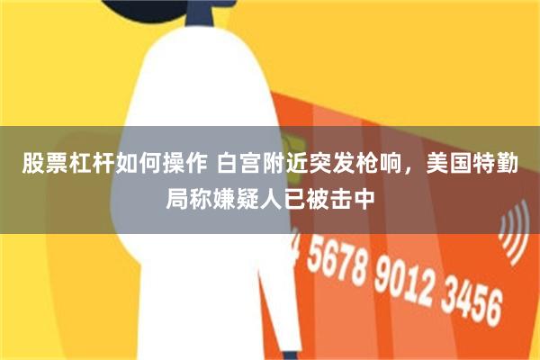 股票杠杆如何操作 白宫附近突发枪响，美国特勤局称嫌疑人已被击中