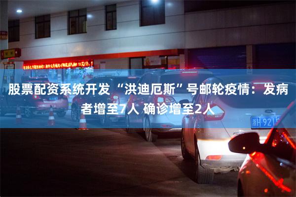 股票配资系统开发 “洪迪厄斯”号邮轮疫情：发病者增至7人 确诊增至2人