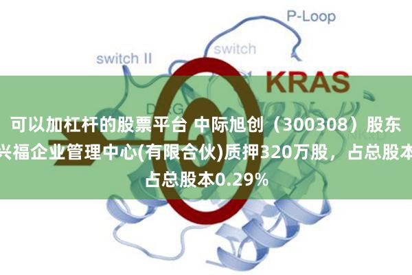 可以加杠杆的股票平台 中际旭创（300308）股东苏州益兴福企业管理中心(有限合伙)质押320万股，占总股本0.29%